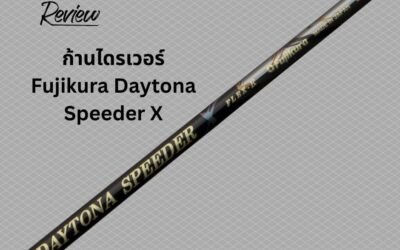 รีวิวฉบับเต็ม: Fujikura Daytona Speeder X – ก้านไดรเวอร์ที่ทำจาก “วัตถุดิบที่ดีที่สุดในโลก” คุ้มค่ากับการลงทุนจริงหรือ?