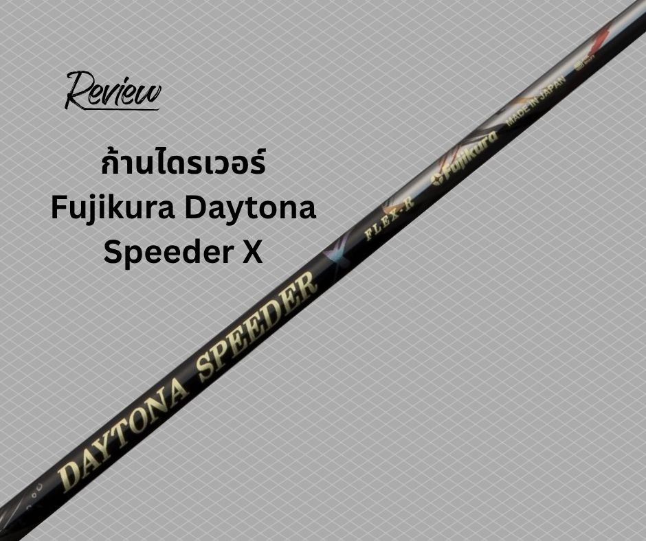 รีวิวก้านไดรเวอร์ Fujikura Daytona Speeder X รีวิวก้านไดรเวอร์ Fujikura Daytona Speeder X
