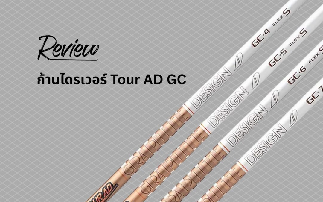 รีวิวละเอียด ก้านไดรเวอร์ Graphite Design Tour AD GC: “Game Changer” ตัวจริงหรือเปล่า?