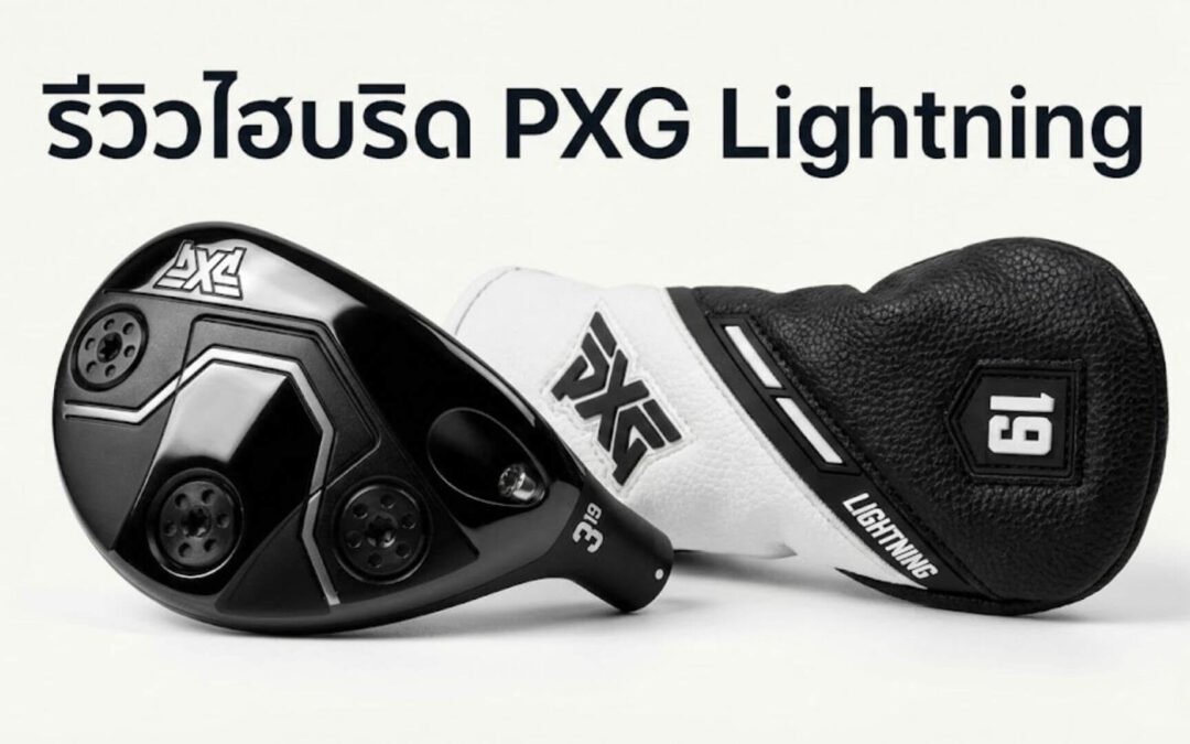 รีวิวเจาะลึก: PXG Lightning Hybrid เมื่อ “ความแม่นยำ” คือพระเจ้า… นี่คือไม้ที่จะช่วยชีวิตคุณในช็อตที่ยากที่สุด!
