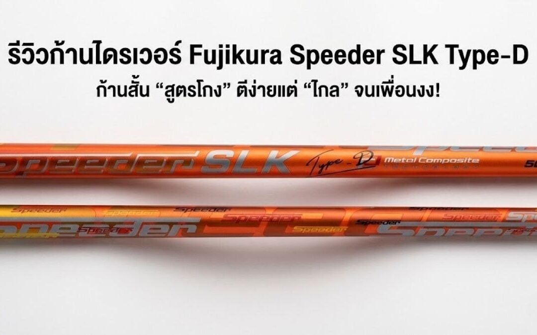 รีวิว Fujikura Speeder SLK Type-D: ก้านสั้น “สูตรโกง” ตีง่ายแต่ “ไกล” จนเพื่อนงง!