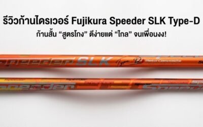 รีวิว Fujikura Speeder SLK Type-D: ก้านสั้น “สูตรโกง” ตีง่ายแต่ “ไกล” จนเพื่อนงง!