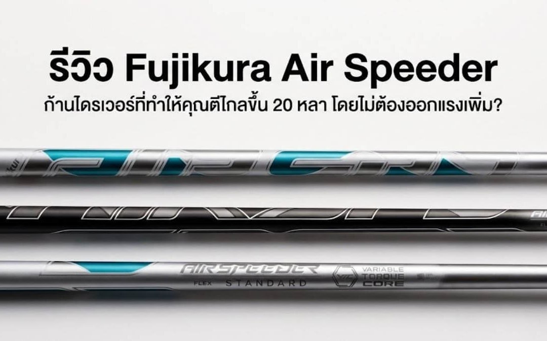 รีวิว Fujikura Air Speeder: ก้านกอล์ฟที่ทำให้คุณตีไกลขึ้น 20 หลา โดยไม่ต้องออกแรงเพิ่ม?