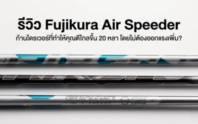 รีวิว Fujikura Air Speeder: ก้านกอล์ฟที่ทำให้คุณตีไกลขึ้น 20 หลา โดยไม่ต้องออกแรงเพิ่ม?