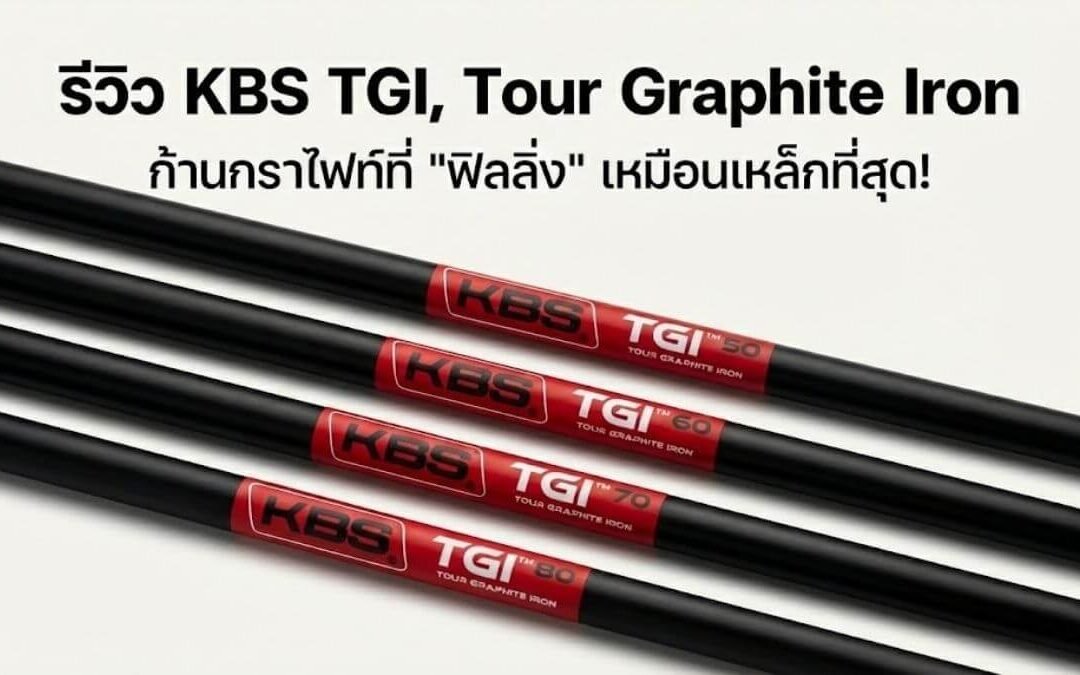 รีวิว KBS TGI (Tour Graphite Iron) ก้านกราไฟท์ที่ “ฟิลลิ่ง” เหมือนเหล็กที่สุด! ปฏิวัติวงการก้านไอออน