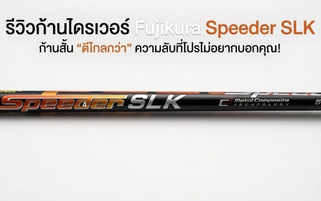 รีวิว Fujikura Speeder SLK: ก้านสั้น “ตีไกลกว่า” ความลับที่โปรไม่อยากบอกคุณ!