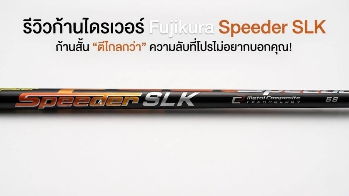 รีวิวก้านไดรเวอร์-Fujikura-Speeder-SLK รีวิวก้านไดรเวอร์ Fujikura-Speeder SLK