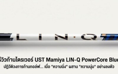 รีวิวก้านไดรเวอร์ UST Mamiya LIN-Q PowerCore Blue: ปฏิวัติวงการก้านกอล์ฟ… เมื่อ “ความนิ่ง” ผสาน “ความนุ่ม” อย่างลงตัว