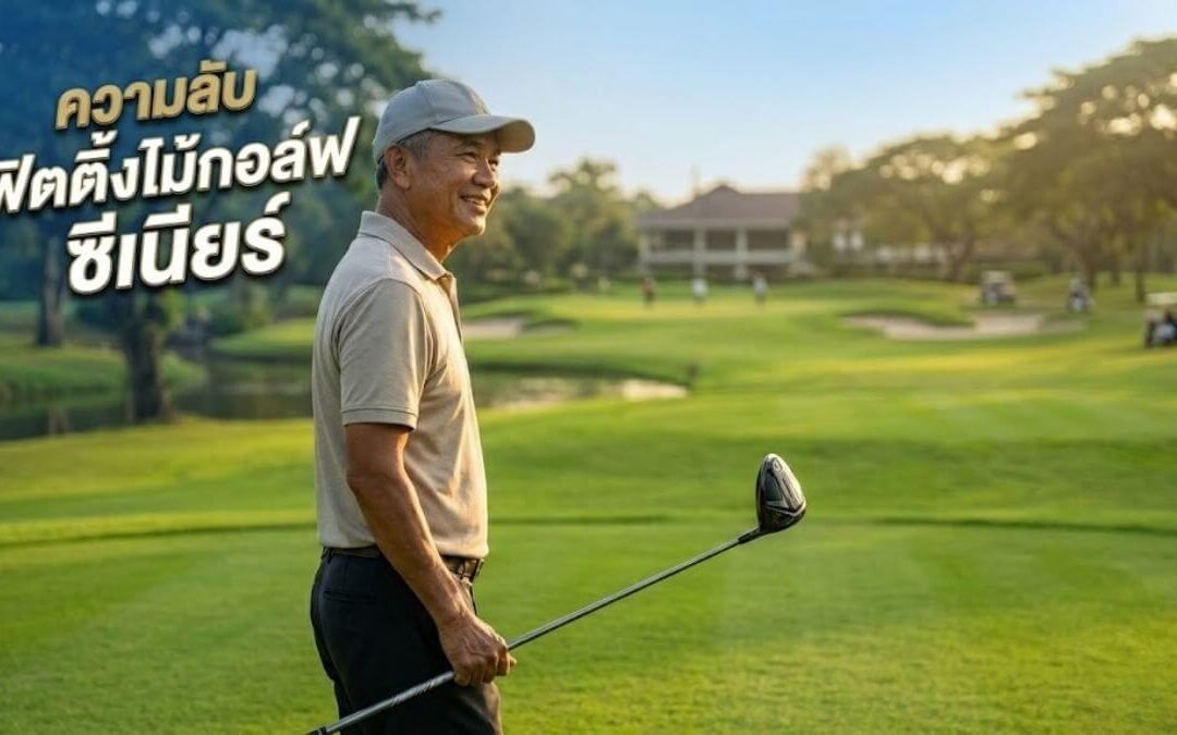 ความลับ ฟิตติ้งไม้กอล์ฟ ซีเนียร์ (Senior Golf Club Fitting) ตีไกลขึ้น สวิงสบาย ไม่ต้องเบ่ง!