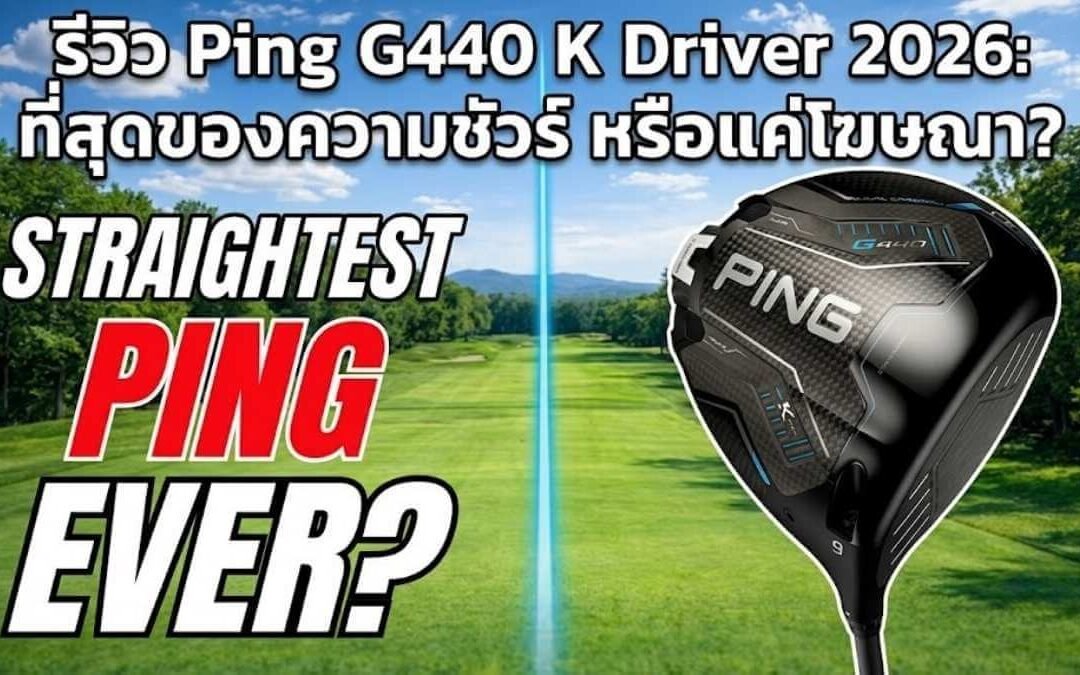 รีวิว Ping G440 K Driver 2026: ตีตรง ชดเชยสูงสุด (เหมาะกับใคร?)