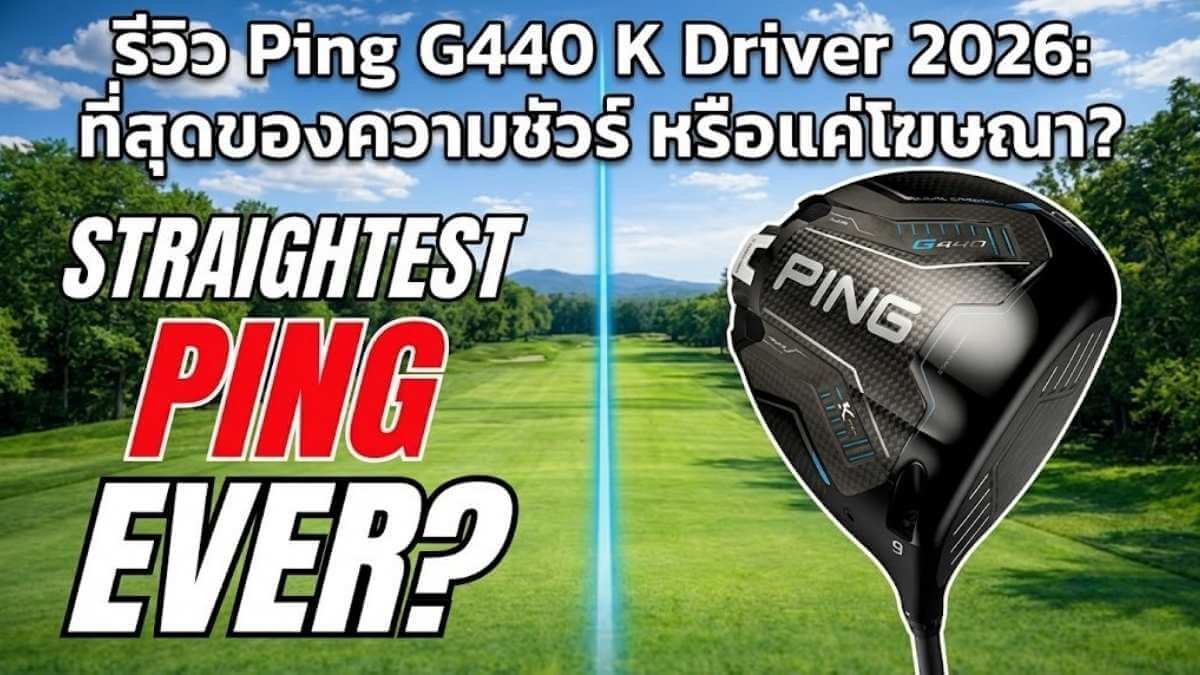 รีวิว Ping G440 K Driver 2026: ที่สุดของความชัวร์ หรือแค่โฆษณา?