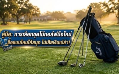 คู่มือ เลือกชุดไม้กอล์ฟมือใหม่ ซื้อแบบไหนให้ตีสนุก ไม่เสียเงินฟรี!