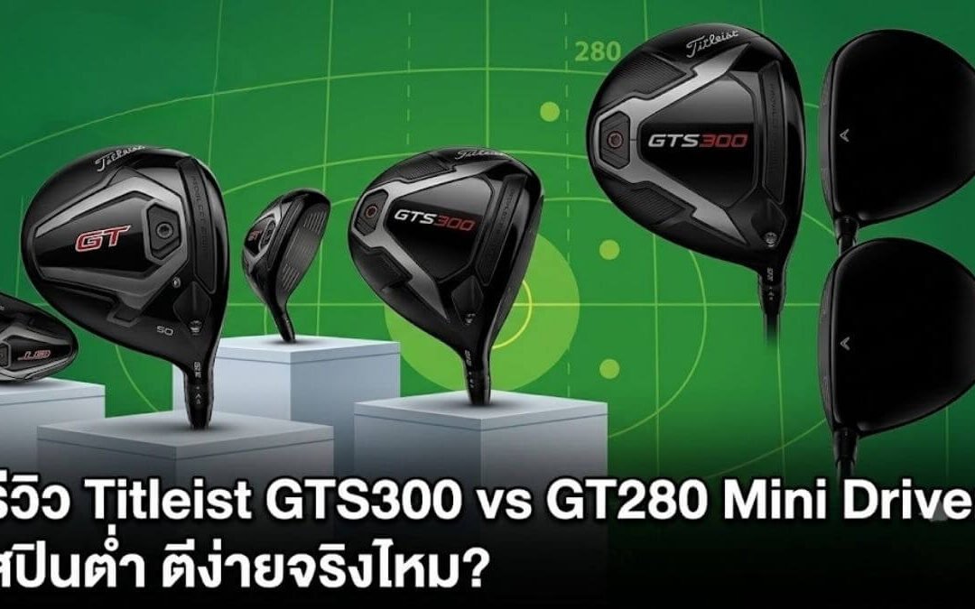 รีวิว Titleist GTS300 vs GT280 Mini Driver สปินต่ำ ตีง่ายจริงไหม?