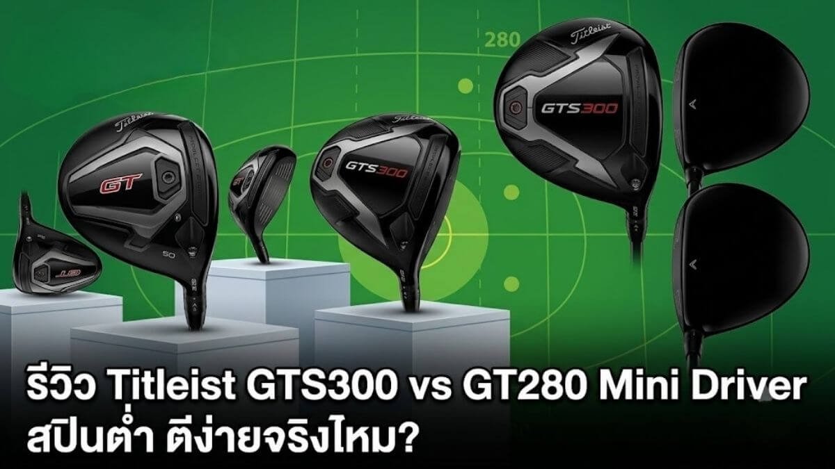 รีวิว Titleist GTS300 vs GT280 Mini Driver สปินต่ำ ตีง่ายจริงไหม?
