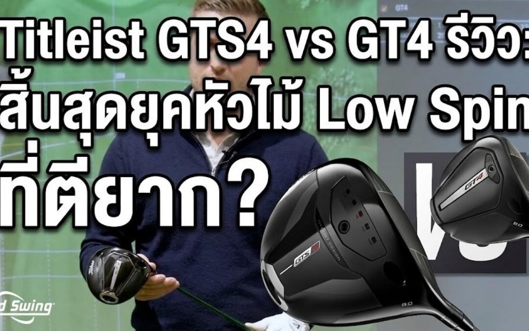Titleist GTS4 vs GT4 รีวิว: สิ้นสุดยุคหัวไม้ Low Spin ที่ตียาก?