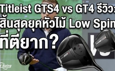Titleist GTS4 vs GT4 รีวิว: สิ้นสุดยุคหัวไม้ Low Spin ที่ตียาก?