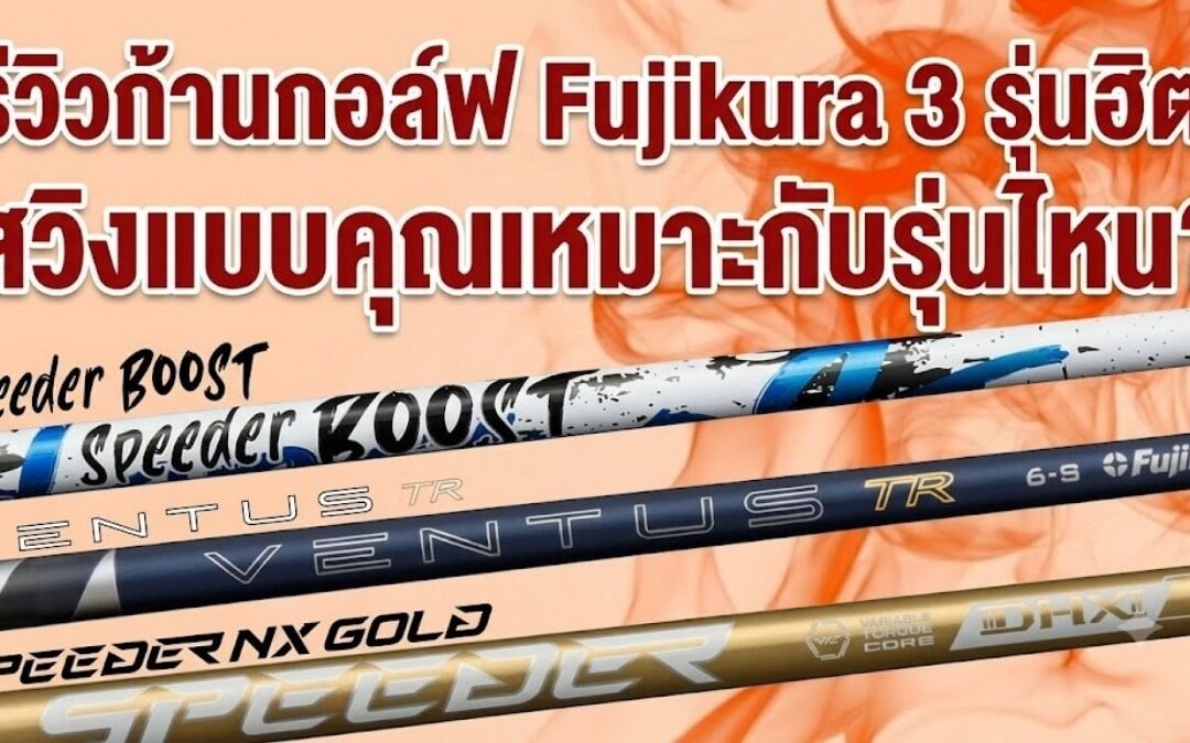 รีวิวก้านกอล์ฟ Fujikura 3 รุ่นฮิต: สวิงแบบคุณเหมาะกับรุ่นไหน?