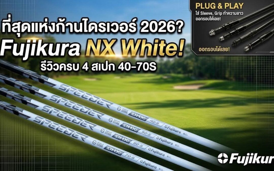 เจาะลึก Fujikura Speeder NX White: ก้านโม “High Launch” ที่เสถียรที่สุดแห่งปี 2026 – ล็อกหน้าไม้ให้ตรง เพิ่มระยะแครี่แบบสั่งได้!