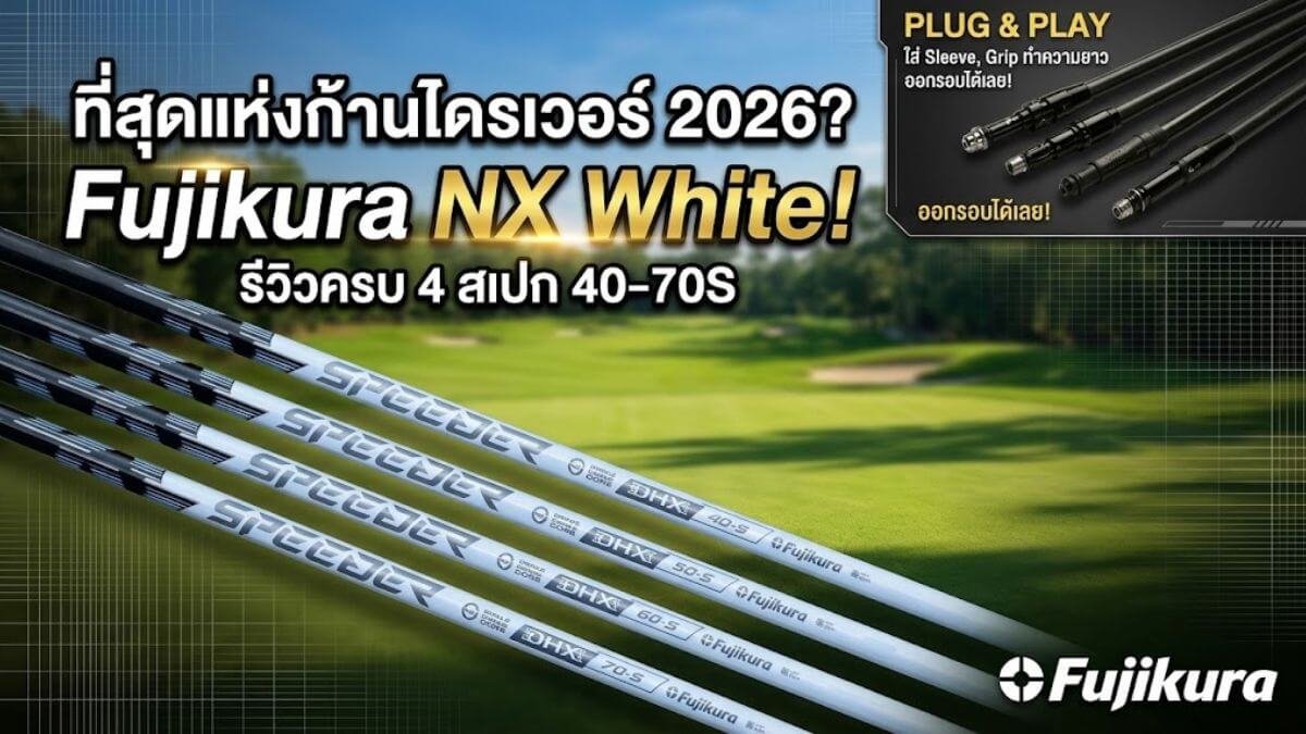 เจาะลึก Fujikura Speeder NX White: ก้านโม “High Launch” ที่เสถียรที่สุดแห่งปี 2026 – ล็อกหน้าไม้ให้ตรง เพิ่มระยะแครี่แบบสั่งได้!