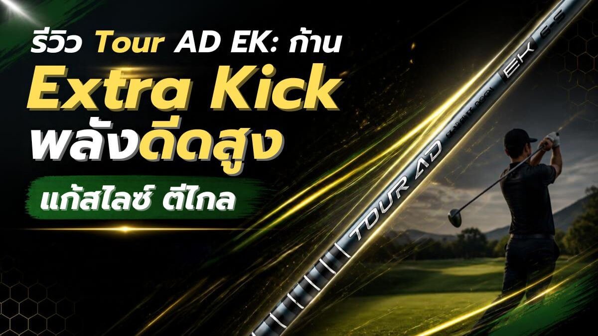 รีวิว Tour AD EK: ก้าน Extra Kick พลังดีดสูง แก้สไลซ์ ตีไกล
